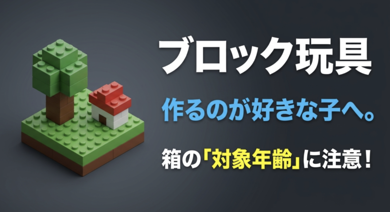 ブロック玩具。作るのが好きな子へ。箱の「対象年齢」に注意!